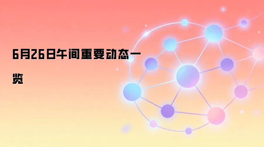 6月26日午间重要动态一览