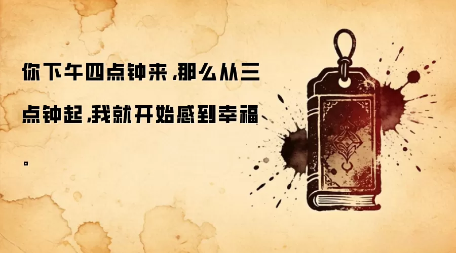 你下午四点钟来，那么从三点钟起，我就开始感到幸福。