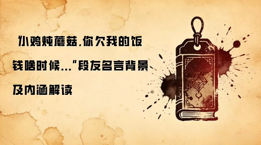 “小鸡炖蘑菇,你欠我的饭钱啥时候...”段友名言背景及内涵解读