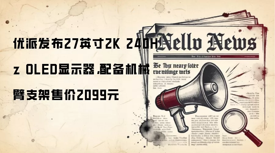 优派发布27英寸2K 240Hz OLED显示器，配备机械臂支架售价2099元