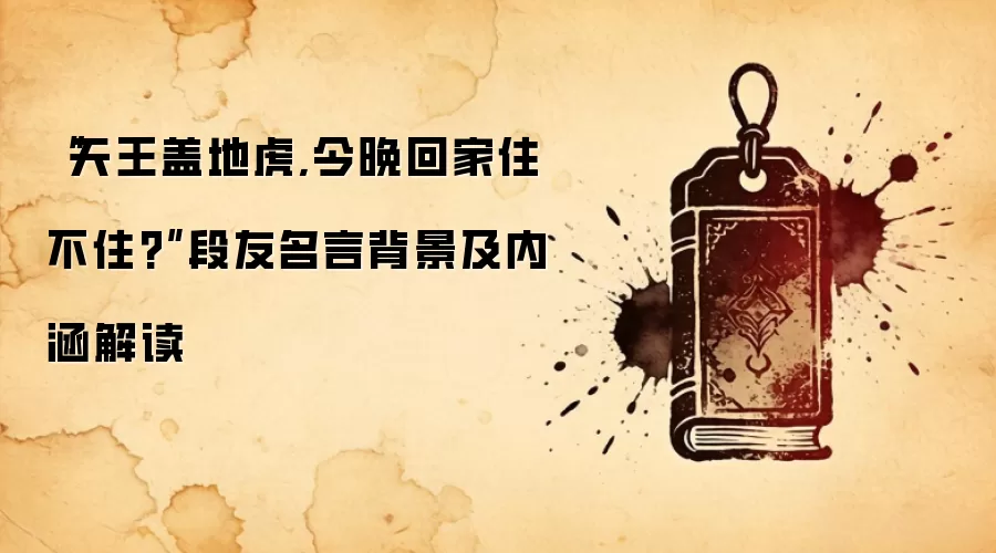 “天王盖地虎,今晚回家住不住?”段友名言背景及内涵解读