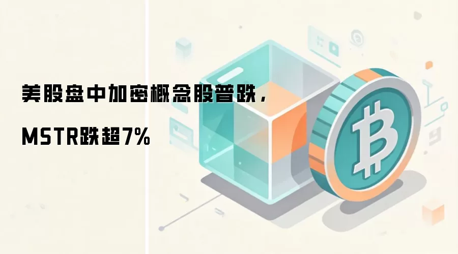 美股盘中加密概念股普跌，MSTR跌超7%
