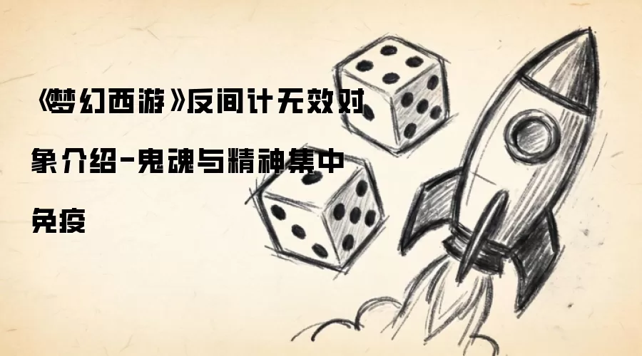 《梦幻西游》反间计无效对象介绍-鬼魂与精神集中免疫