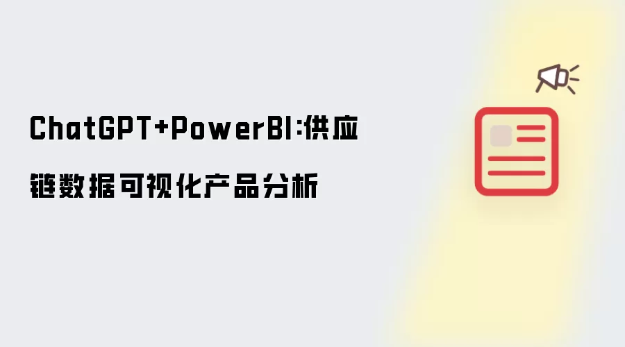 ChatGPT+PowerBI:供应链数据可视化产品分析