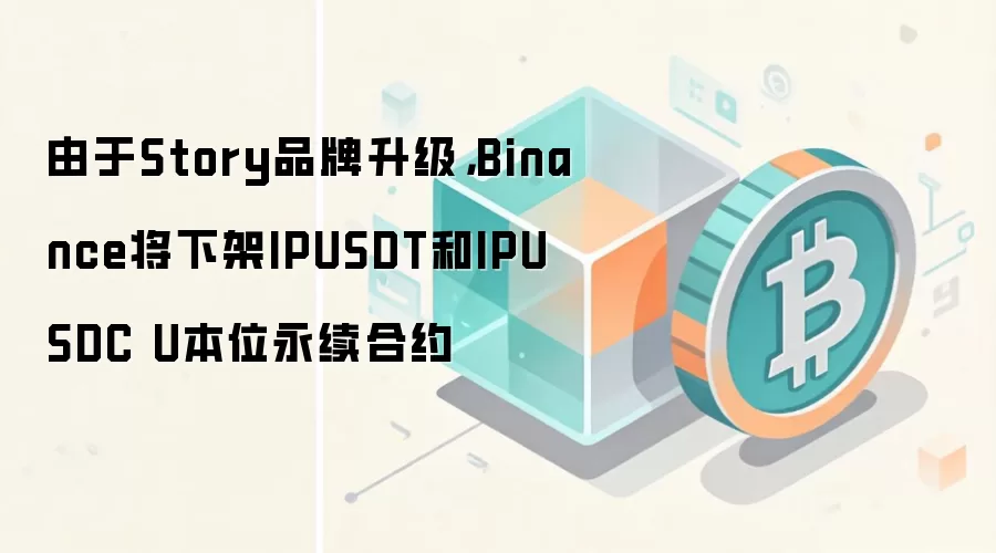 由于Story品牌升级，Binance将下架IPUSDT和IPUSDC U本位永续合约