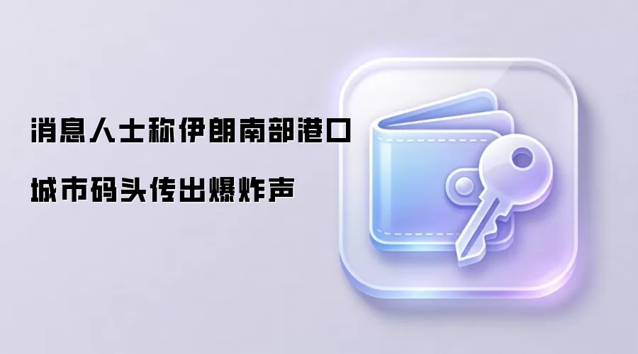 消息人士称伊朗南部港口城市码头传出爆炸声