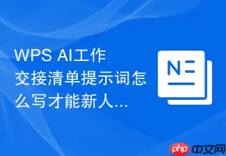 WPS_AI工作交接清单提示词怎么写才能新人接手不漏事