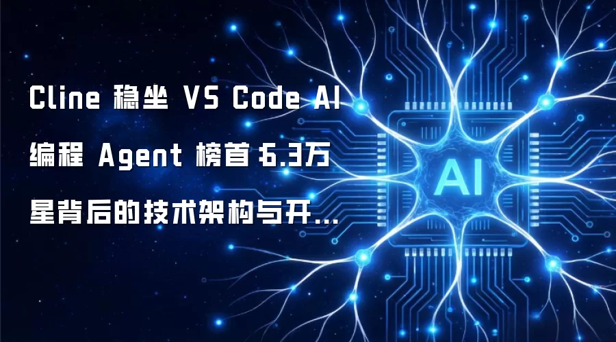 Cline 稳坐 VS Code AI 编程 Agent 榜首：6.3万星背后的技术架构与开源策略