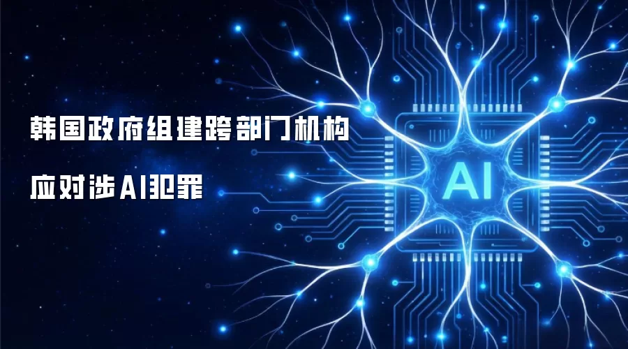 韩国政府组建跨部门机构应对涉AI犯罪