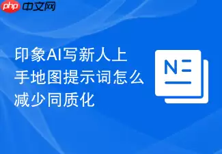 印象AI写新人上手地图提示词怎么减少同质化