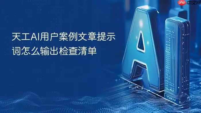 天工AI用户案例文章提示词怎么输出检查清单
