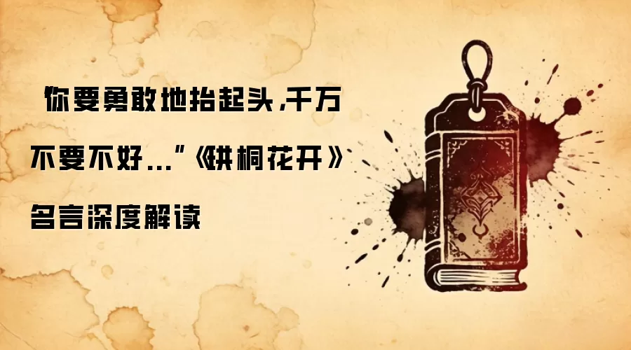 “你要勇敢地抬起头，千万不要不好...”《珙桐花开》名言深度解读