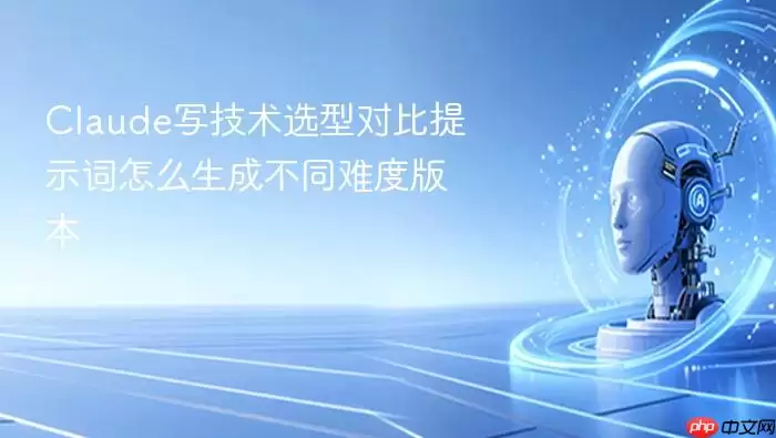 Claude写技术选型对比提示词怎么生成不同难度版本
