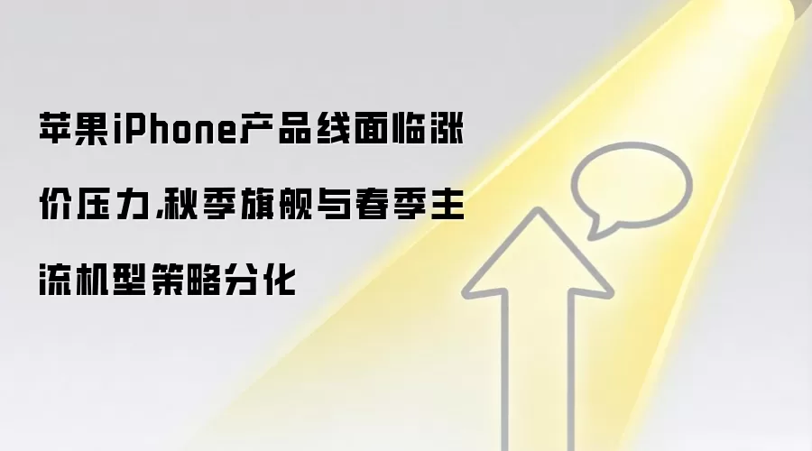 苹果iPhone产品线面临涨价压力，秋季旗舰与春季主流机型策略分化