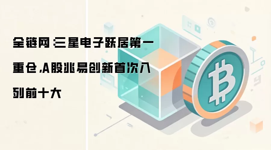 全链网：三星电子跃居第一重仓，A股兆易创新首次入列前十大