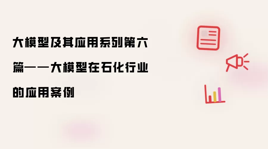大模型及其应用系列第六篇——大模型在石化行业的应用案例