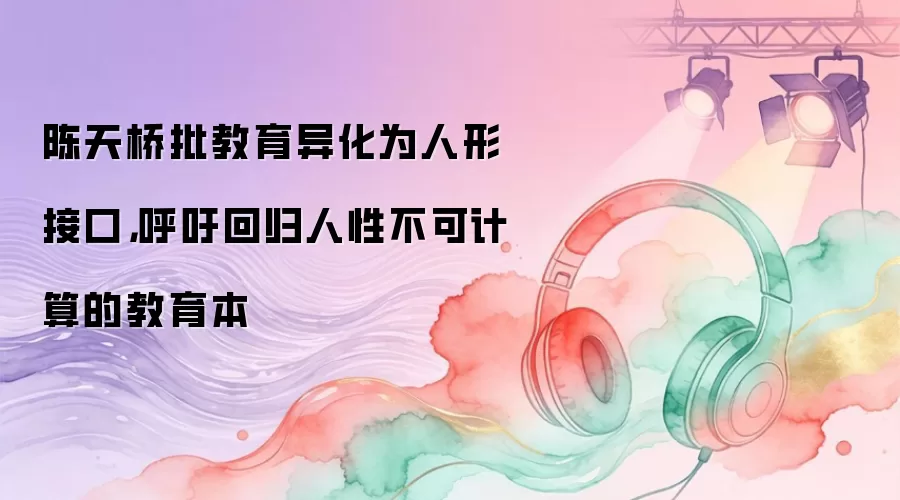 陈天桥批教育异化为人形接口，呼吁回归人性不可计算的教育本