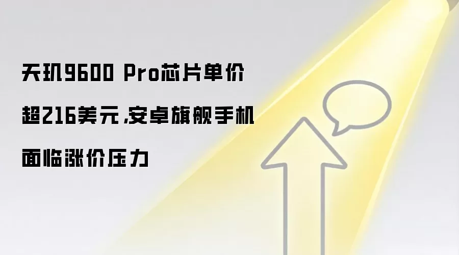 天玑9600 Pro芯片单价超216美元，安卓旗舰手机面临涨价压力