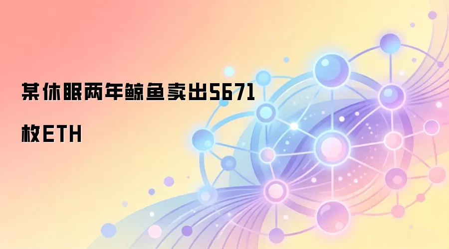 某休眠两年鲸鱼卖出5671枚ETH
