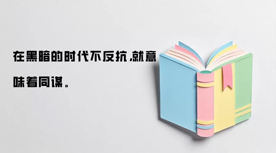 在黑暗的时代不反抗，就意味着同谋。