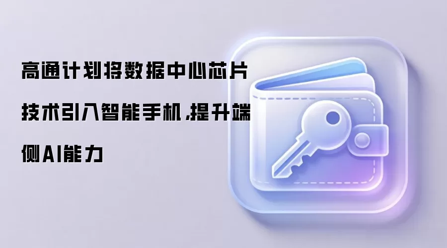 高通计划将数据中心芯片技术引入智能手机，提升端侧AI能力