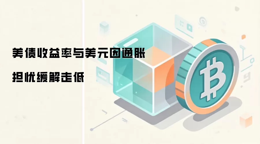美债收益率与美元因通胀担忧缓解走低