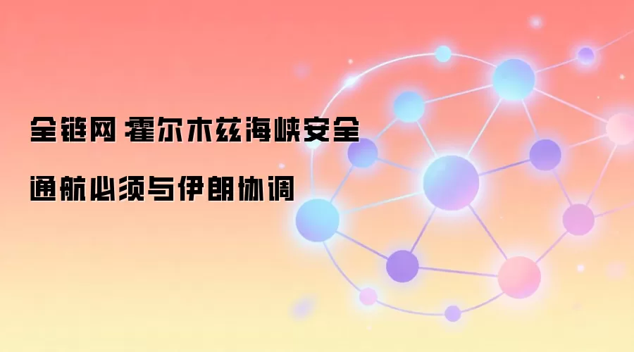 全链网：霍尔木兹海峡安全通航必须与伊朗协调