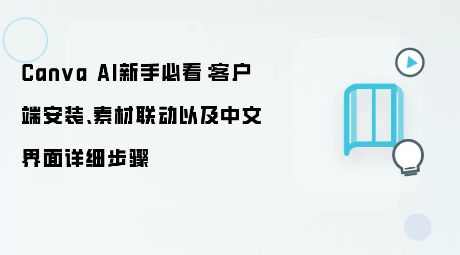 Canva AI新手必看：客户端安装、素材联动以及中文界面详细步骤