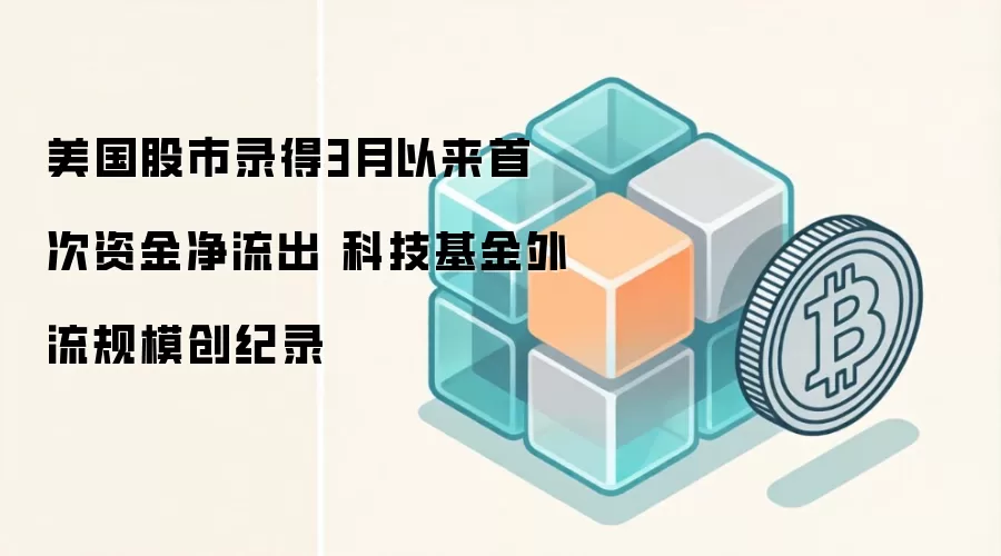 美国股市录得3月以来首次资金净流出 科技基金外流规模创纪录