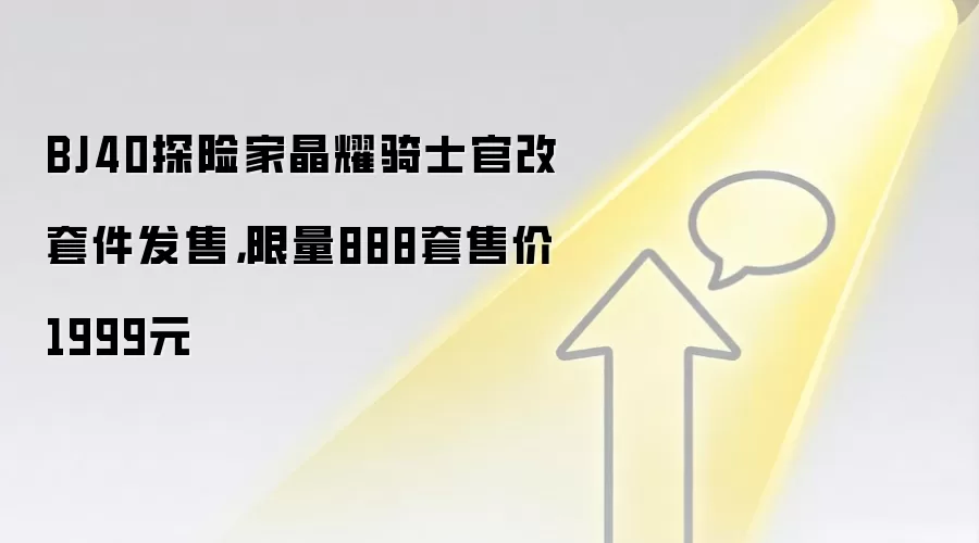 BJ40探险家晶耀骑士官改套件发售，限量888套售价1999元