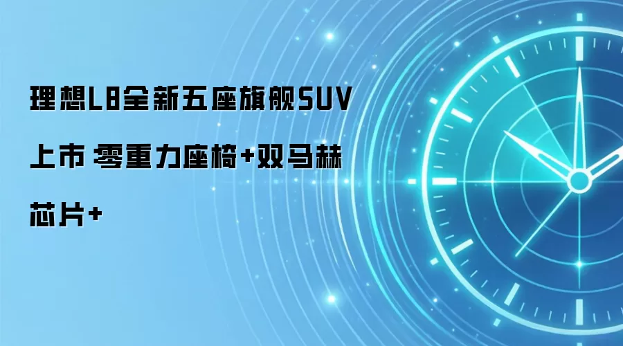 理想L8全新五座旗舰SUV上市：零重力座椅+双马赫芯片+
