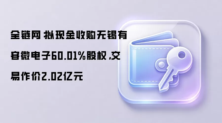 全链网：拟现金收购无锡有容微电子60.01%股权，交易作价2.02亿元