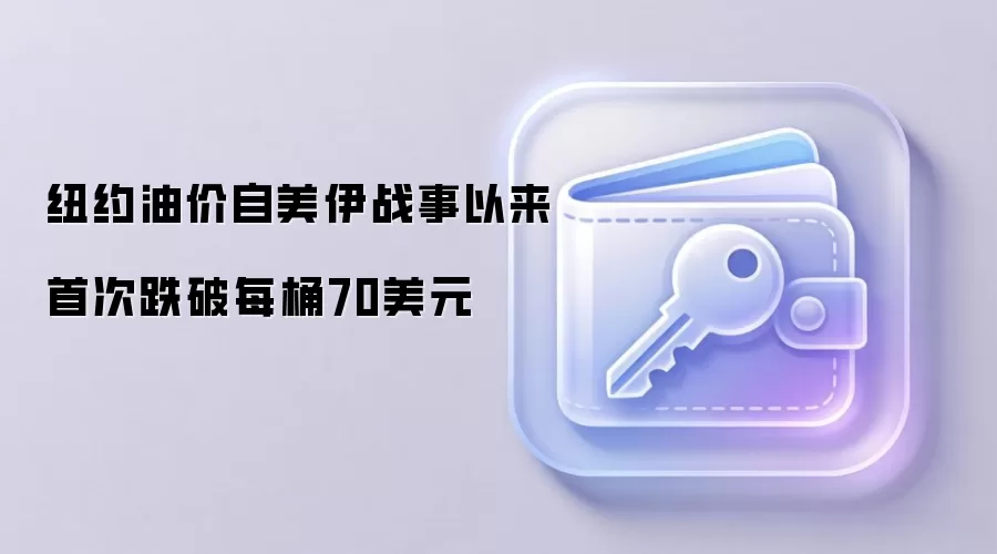 纽约油价自美伊战事以来首次跌破每桶70美元