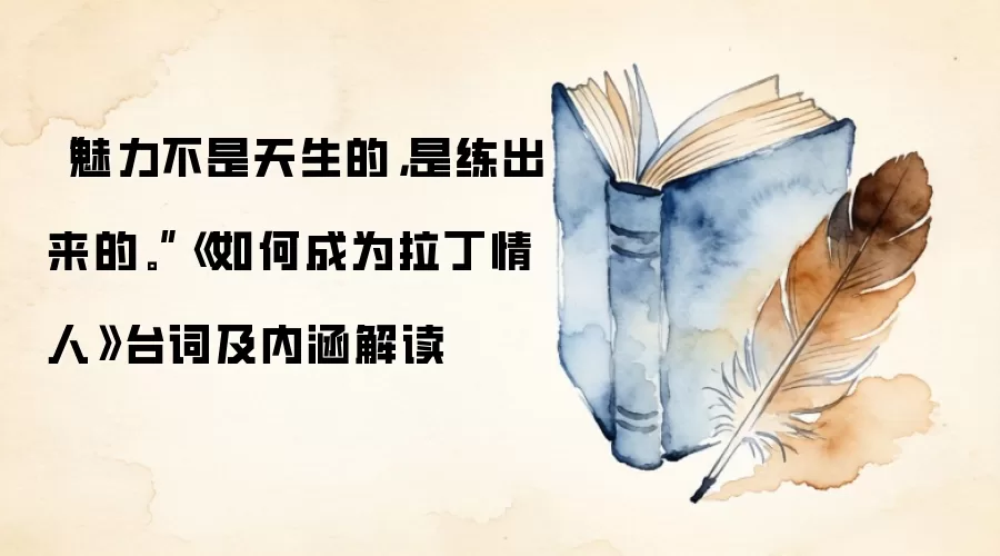 “魅力不是天生的，是练出来的。”《如何成为拉丁情人》台词及内涵解读