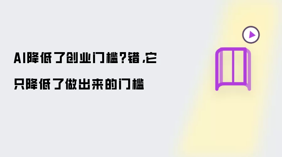 AI降低了创业门槛？错，它只降低了做出来的门槛