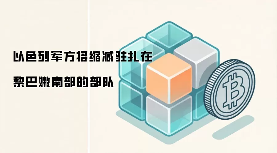 以色列军方将缩减驻扎在黎巴嫩南部的部队