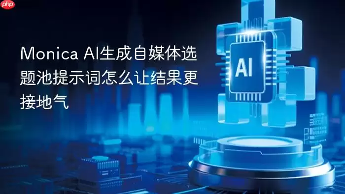 Monica_AI生成自媒体选题池提示词怎么让结果更接地气