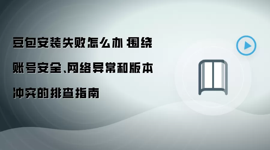 豆包安装失败怎么办：围绕账号安全、网络异常和版本冲突的排查指南