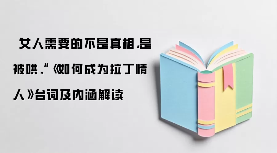 “女人需要的不是真相，是被哄。”《如何成为拉丁情人》台词及内涵解读