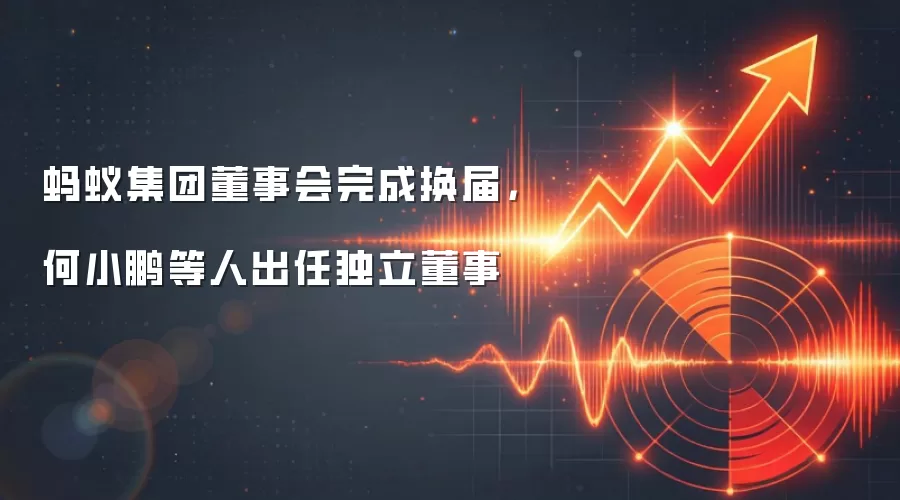 蚂蚁集团董事会完成换届，何小鹏等人出任独立董事