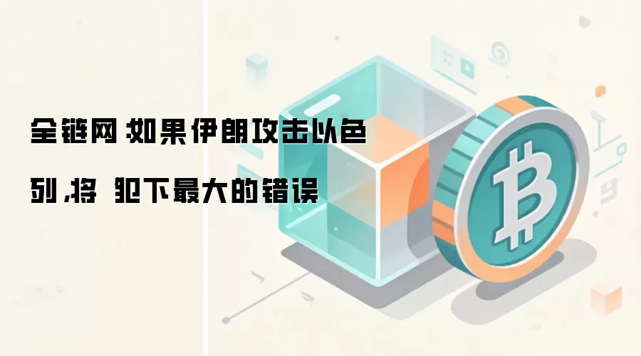 全链网：如果伊朗攻击以色列，将“犯下最大的错误