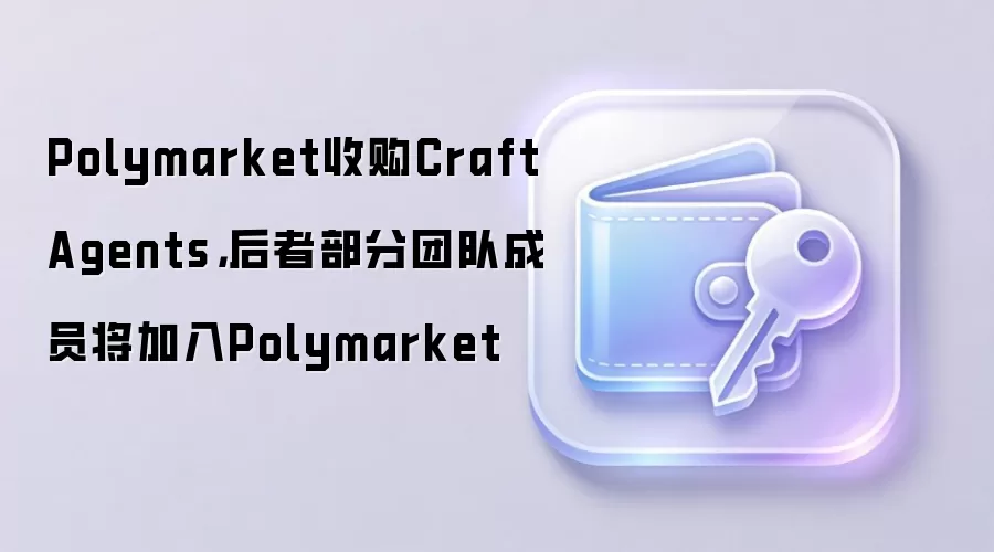 Polymarket收购Craft Agents，后者部分团队成员将加入Polymarket
