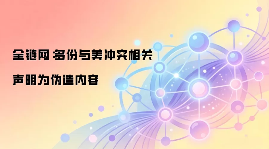 全链网：多份与美冲突相关声明为伪造内容