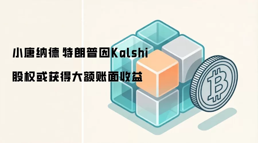 小唐纳德·特朗普因Kalshi股权或获得大额账面收益