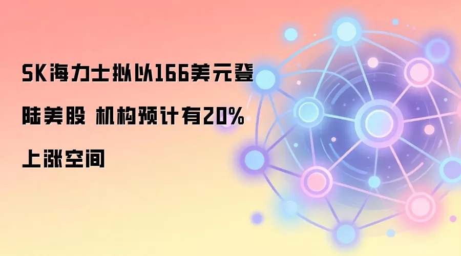 SK海力士拟以166美元登陆美股 机构预计有20%上涨空间
