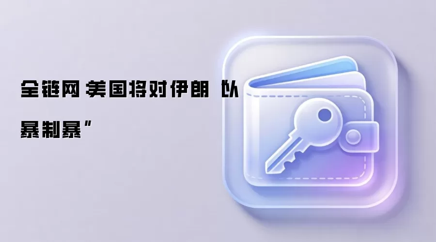 全链网：美国将对伊朗“以暴制暴”