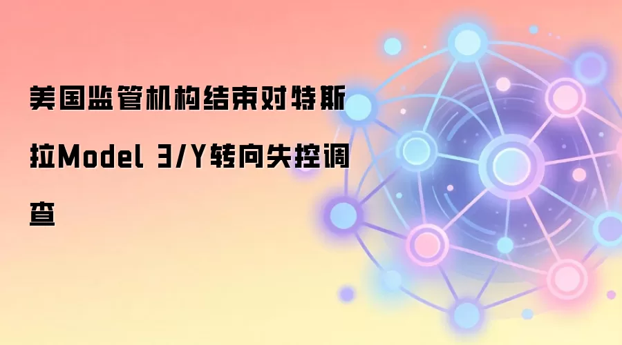 美国监管机构结束对特斯拉Model 3/Y转向失控调查