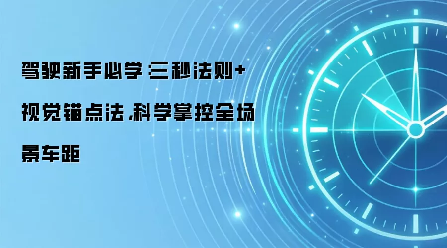 驾驶新手必学：三秒法则+视觉锚点法，科学掌控全场景车距