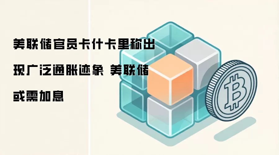 美联储官员卡什卡里称出现广泛通胀迹象 美联储或需加息
