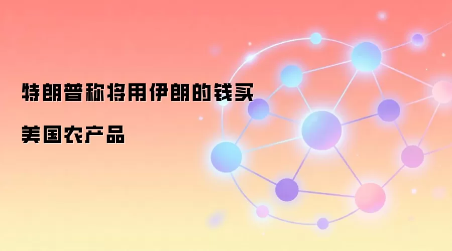特朗普称将用伊朗的钱买美国农产品